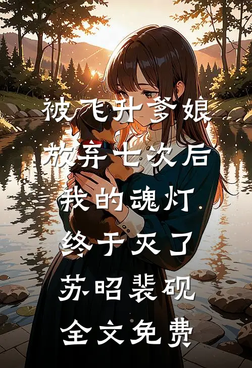 被飞升爹娘放弃七次后，我的魂灯终于灭了苏昭裴砚全文免费