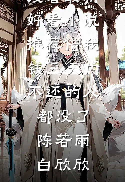 借我钱三天内不还的人都没了陈若雨白欣欣免费小说在线看_最新好看小说推荐借我钱三天内不还的人都没了陈若雨白欣欣