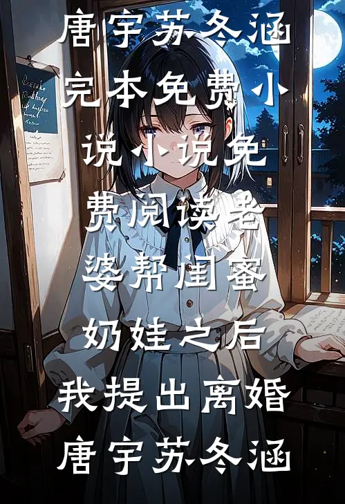 老婆帮闺蜜奶娃之后，我提出离婚(唐宇苏冬涵)完本免费小说_小说免费阅读老婆帮闺蜜奶娃之后，我提出离婚(唐宇苏冬涵)