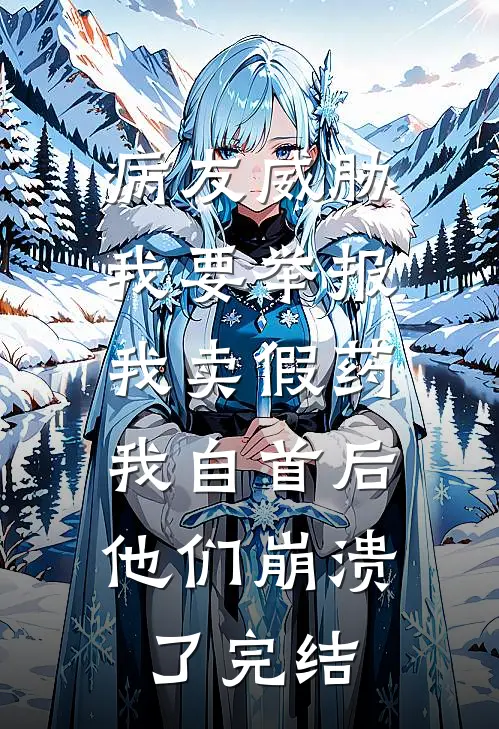 病友威胁我要举报我卖假药，我自首后他们崩溃了完结