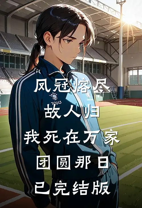 凤冠熔尽故人归，我死在万家团圆那日已完结版