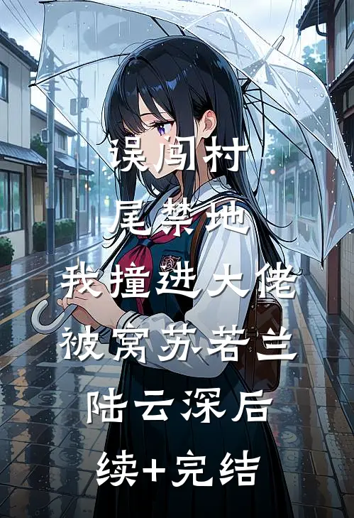 误闯村尾禁地，我撞进大佬被窝苏若兰陆云深后续+完结