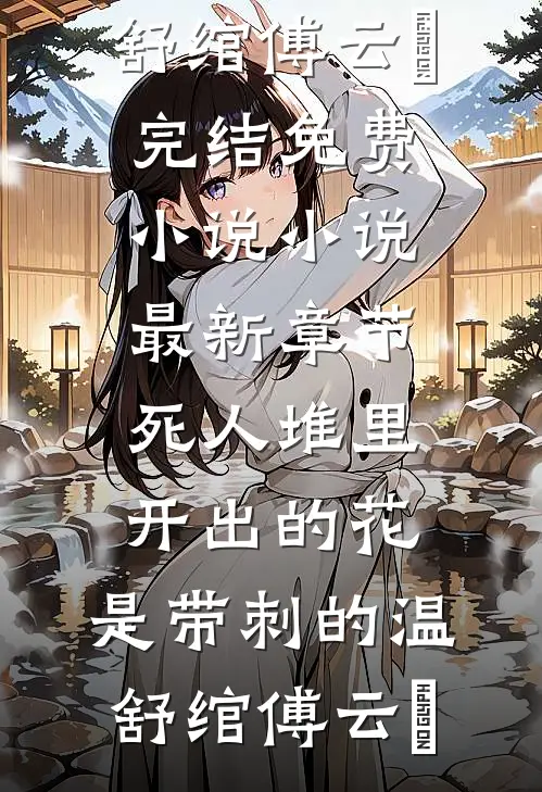 死人堆里开出的花，是带刺的温舒绾傅云玦完结免费小说_小说最新章节死人堆里开出的花，是带刺的(温舒绾傅云玦)