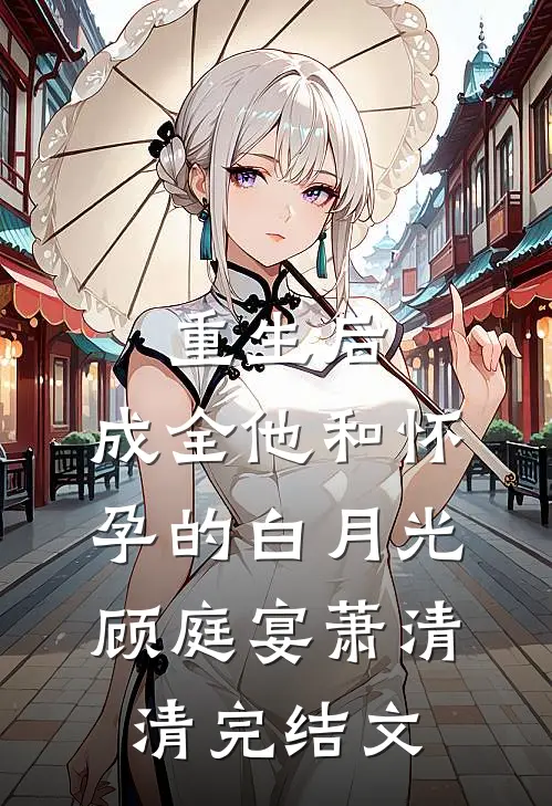 重生后，成全他和怀孕的白月光顾庭宴萧清清完结文