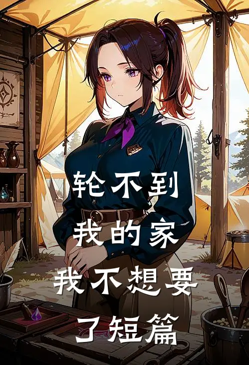 轮不到我的家，我不想要了短篇