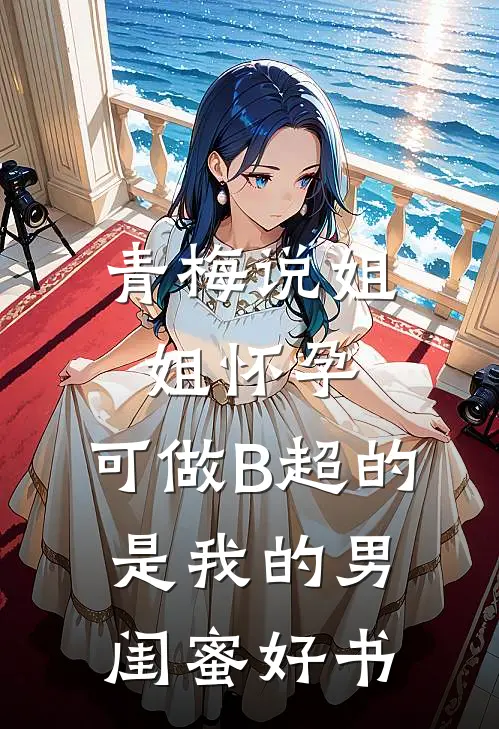 青梅说姐姐怀孕，可做B超的是我的男闺蜜好书