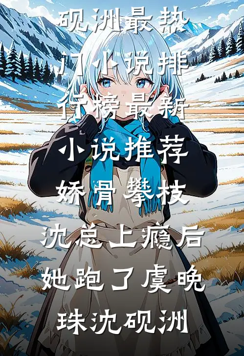 娇骨攀枝，沈总上瘾后她跑了(虞晚珠沈砚洲)最热门小说排行榜_最新小说推荐娇骨攀枝，沈总上瘾后她跑了虞晚珠沈砚洲
