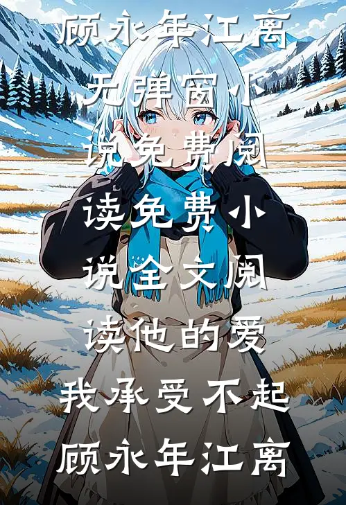 他的爱，我承受不起(顾永年江离)无弹窗小说免费阅读_免费小说全文阅读他的爱，我承受不起(顾永年江离)