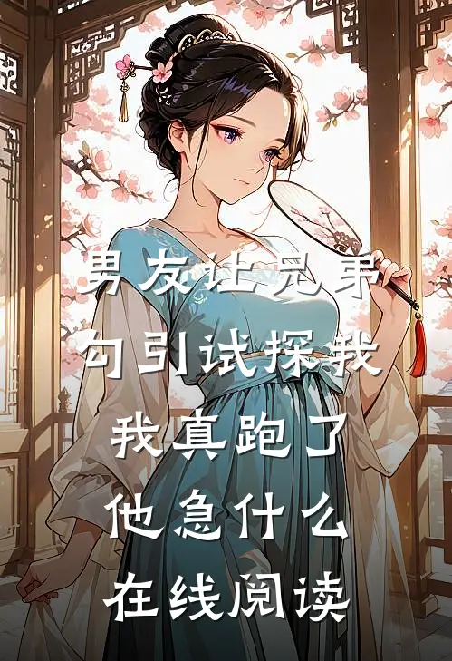 男友让兄弟勾引试探我，我真跑了他急什么在线阅读
