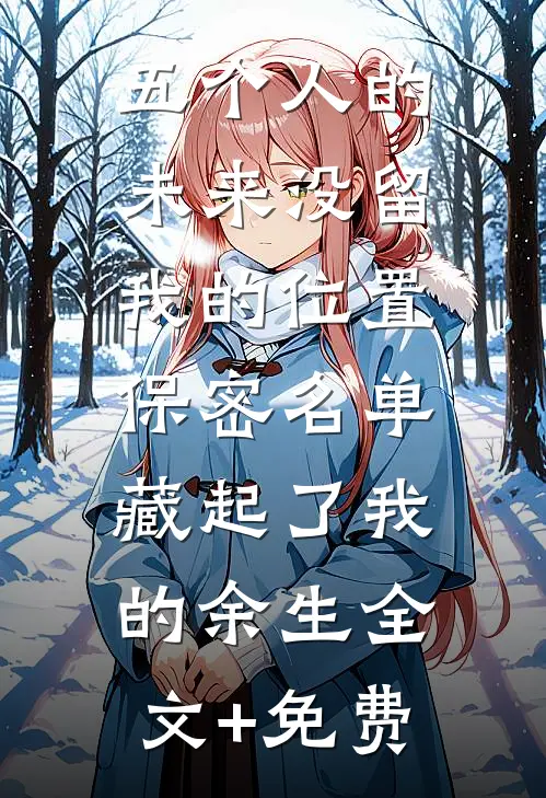 五个人的未来没留我的位置，保密名单藏起了我的余生全文+免费