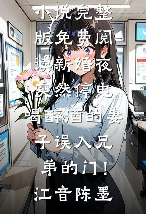 新婚夜突然停电，喝醉酒的妻子误入兄弟的门！(江音陈墨)完结免费小说_小说完整版免费阅读新婚夜突然停电，喝醉酒的妻子误入兄弟的门！(江音陈墨)