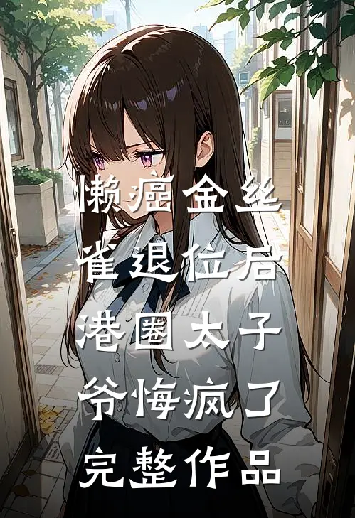 懒癌金丝雀退位后，港圈太子爷悔疯了完整作品