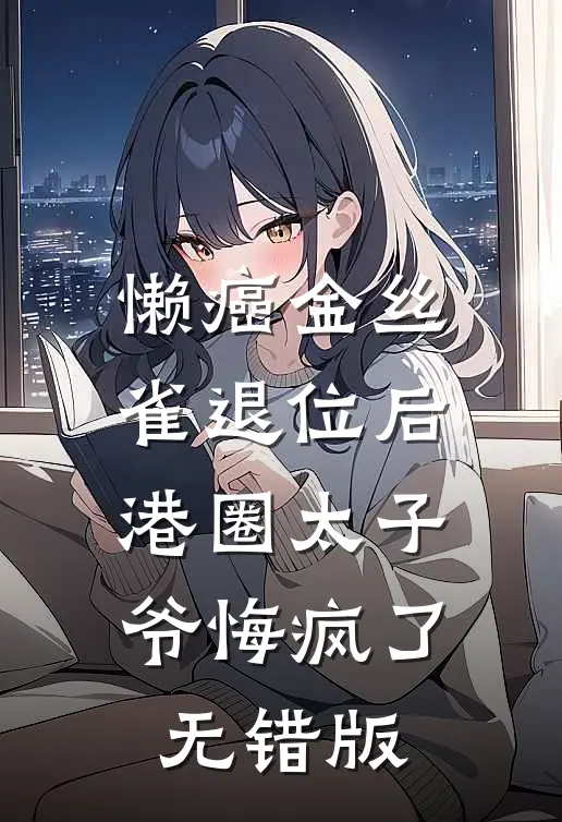 懒癌金丝雀退位后，港圈太子爷悔疯了无错版