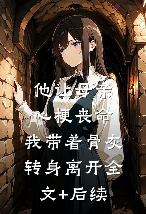 他让母亲心梗丧命，我带着骨灰转身离开全文+后续