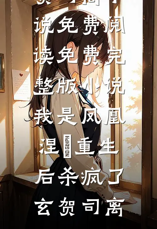 我是凤凰，涅槃重生后杀疯了玄贺司离小说免费阅读_免费完整版小说我是凤凰，涅槃重生后杀疯了玄贺司离