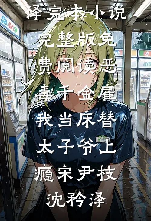 恶毒千金雇我当床替，太子爷上瘾(宋尹枝沈矜泽)完本小说_完整版免费阅读恶毒千金雇我当床替，太子爷上瘾(宋尹枝沈矜泽)