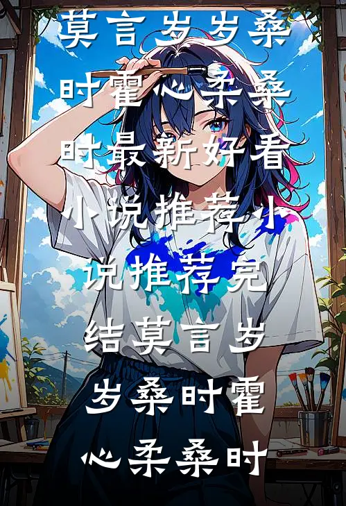 莫言岁岁桑时霍心柔桑时最新好看小说推荐_小说推荐完结莫言岁岁桑时霍心柔桑时