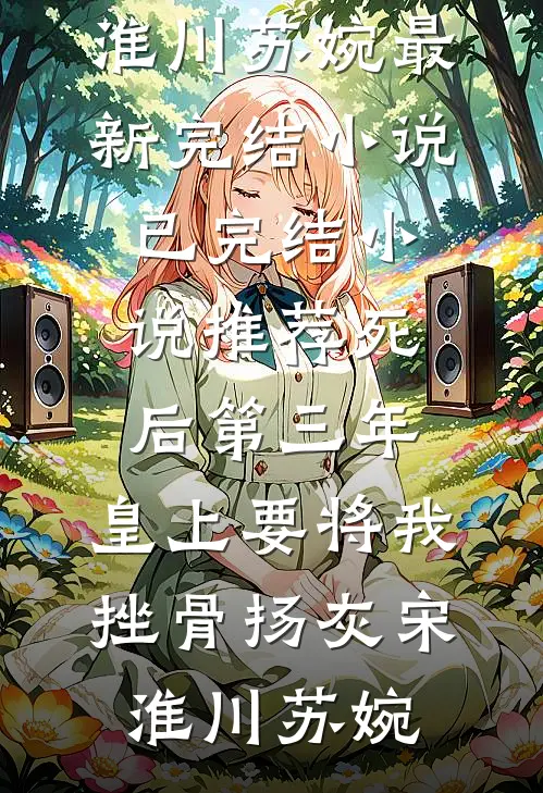死后第三年，皇上要将我挫骨扬灰(宋淮川苏婉)最新完结小说_已完结小说推荐死后第三年，皇上要将我挫骨扬灰(宋淮川苏婉)