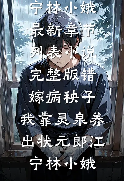 错嫁病秧子，我靠灵泉养出状元郎(江宁林小娥)最新章节列表_小说完整版错嫁病秧子，我靠灵泉养出状元郎(江宁林小娥)