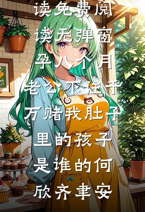 孕八个月，老公下注千万赌我肚子里的孩子是谁的何欣齐聿安热门小说在线阅读_免费阅读无弹窗孕八个月，老公下注千万赌我肚子里的孩子是谁的何欣齐聿安