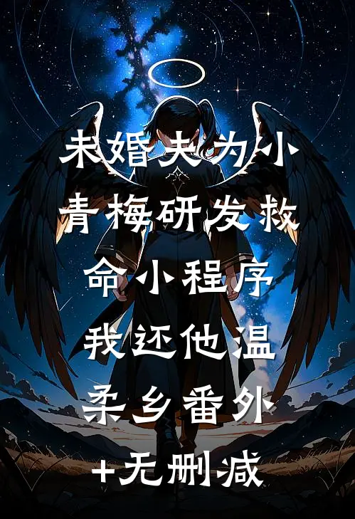 未婚夫为小青梅研发救命小程序，我还他温柔乡番外+无删减