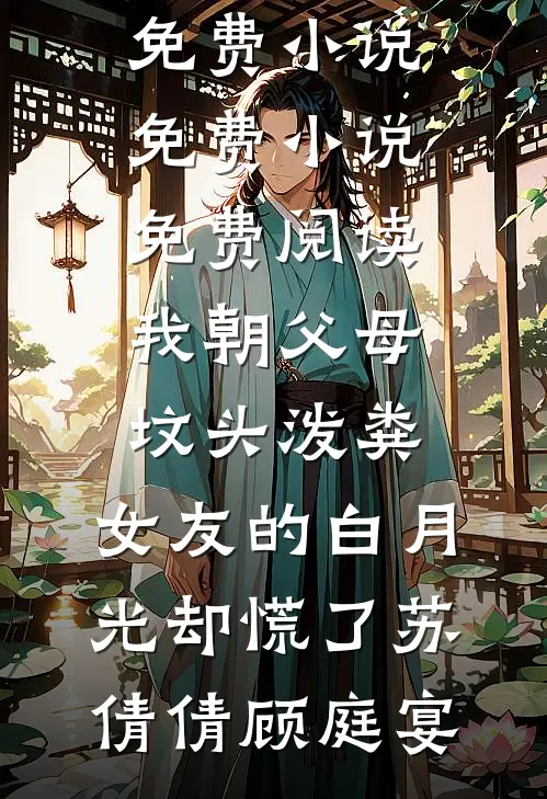 我朝父母坟头泼粪，女友的白月光却慌了(苏倩倩顾庭宴)完整版免费小说_免费小说免费阅读我朝父母坟头泼粪，女友的白月光却慌了(苏倩倩顾庭宴)