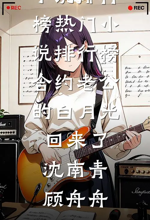 合约老公的白月光回来了(沈南青顾舟舟)最热门小说排行榜_热门小说排行榜合约老公的白月光回来了(沈南青顾舟舟)