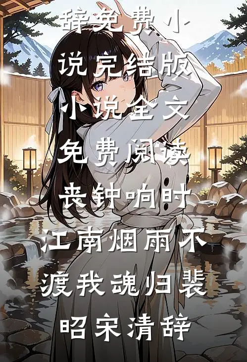 丧钟响时，江南烟雨不渡我魂归(裴昭宋清辞)免费小说_完结版小说全文免费阅读丧钟响时，江南烟雨不渡我魂归裴昭宋清辞