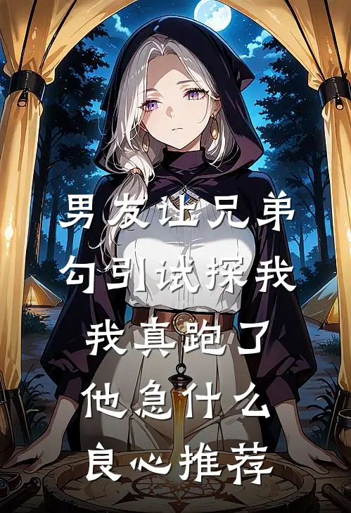 男友让兄弟勾引试探我，我真跑了他急什么良心推荐