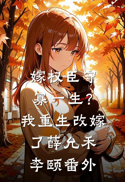 嫁权臣守寡一生？我重生改嫁了薛允禾李颐番外