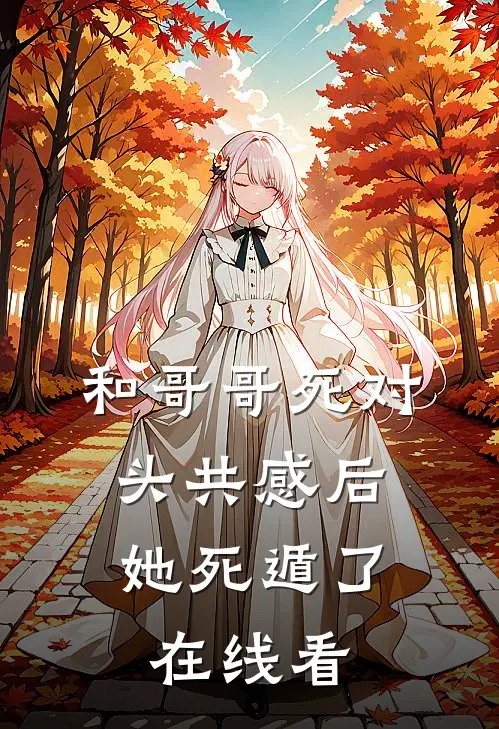 和哥哥死对头共感后，她死遁了在线看
