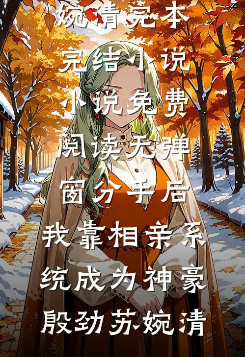 分手后，我靠相亲系统成为神豪(殷劲苏婉清)完本完结小说_小说免费阅读无弹窗分手后，我靠相亲系统成为神豪殷劲苏婉清
