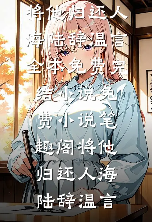 将他归还人海陆辞温言全本免费完结小说_免费小说笔趣阁将他归还人海陆辞温言