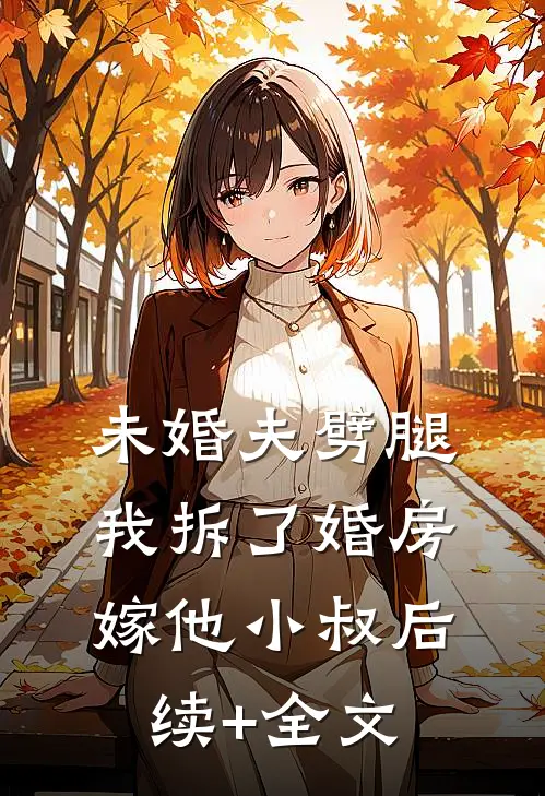 未婚夫劈腿，我拆了婚房嫁他小叔后续+全文