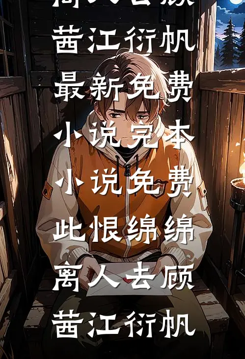 此恨绵绵离人去(顾茜江衍帆)最新免费小说_完本小说免费此恨绵绵离人去(顾茜江衍帆)