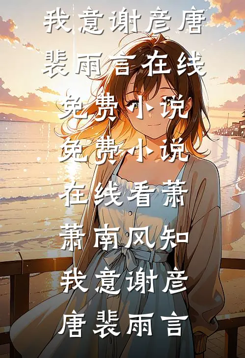 萧萧南风知我意(谢彦唐裴雨言)在线免费小说_免费小说在线看萧萧南风知我意(谢彦唐裴雨言)