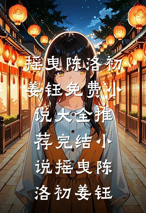 摇曳陈洛初姜钰免费小说大全_推荐完结小说摇曳陈洛初姜钰