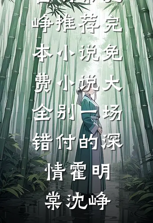 别一场错付的深情霍明棠沈峥推荐完本小说_免费小说大全别一场错付的深情(霍明棠沈峥)