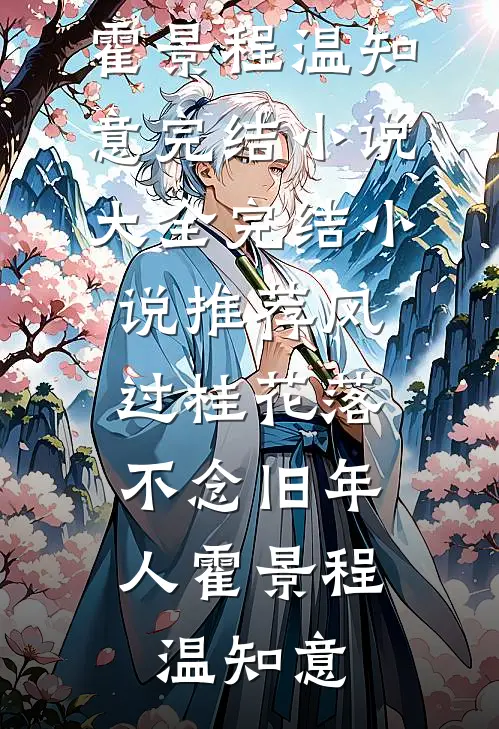 风过桂花落，不念旧年人(霍景程温知意)完结小说大全_完结小说推荐风过桂花落，不念旧年人霍景程温知意