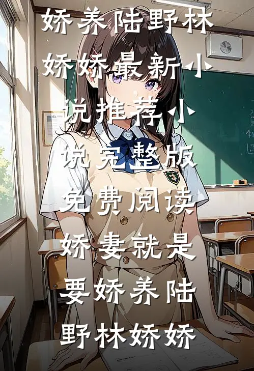 娇妻就是要娇养(陆野林娇娇)最新小说推荐_小说完整版免费阅读娇妻就是要娇养(陆野林娇娇)