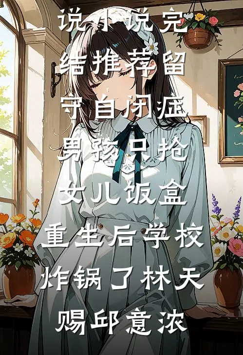 留守自闭症男孩只抢女儿饭盒，重生后学校炸锅了(林天赐邱意浓)完本完结小说_小说完结推荐留守自闭症男孩只抢女儿饭盒，重生后学校炸锅了林天赐邱意浓
