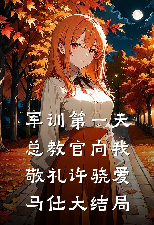 军训第一天，总教官向我敬礼许骁爱马仕大结局