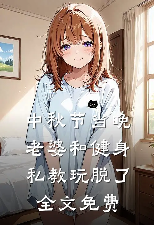 中秋节当晚，老婆和健身私教玩脱了全文免费
