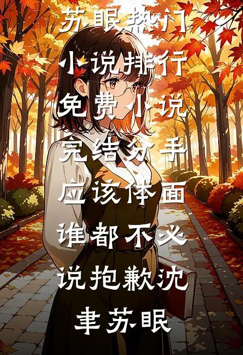分手应该体面，谁都不必说抱歉(沈聿苏眠)热门小说排行_免费小说完结分手应该体面，谁都不必说抱歉(沈聿苏眠)