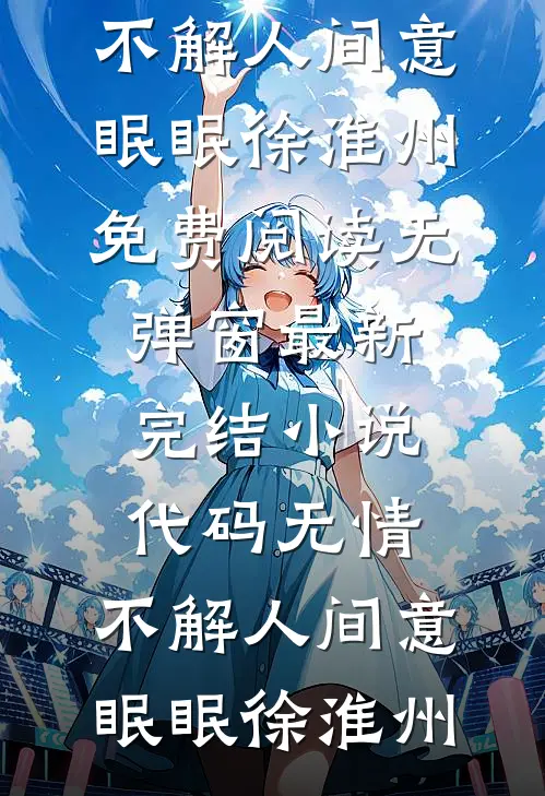 代码无情，不解人间意(眠眠徐淮州)免费阅读无弹窗_最新完结小说代码无情，不解人间意眠眠徐淮州