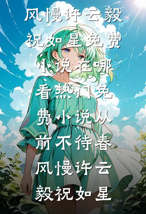 从前不待春风慢(许云毅祝如星)免费小说在哪看_热门免费小说从前不待春风慢(许云毅祝如星)