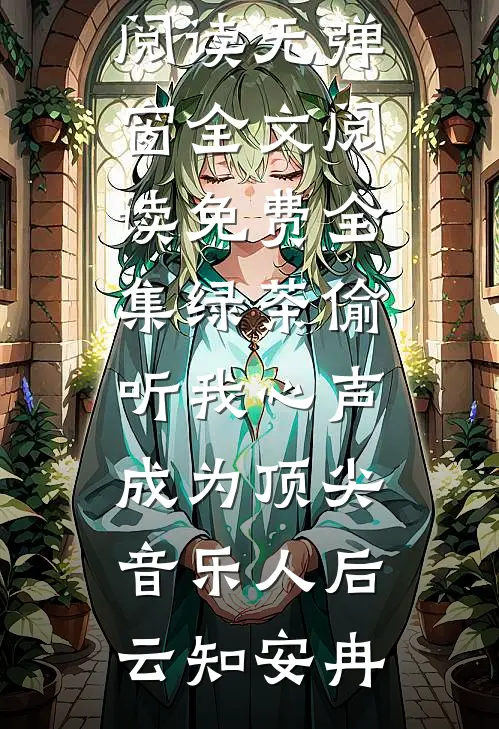 绿茶偷听我心声，成为顶尖音乐人后(云知安冉)免费阅读无弹窗_全文阅读免费全集绿茶偷听我心声，成为顶尖音乐人后云知安冉