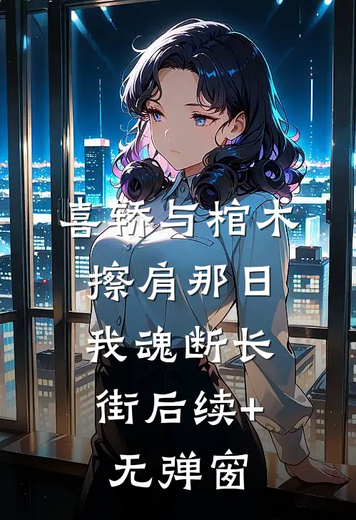 喜轿与棺木擦肩那日，我魂断长街后续+无弹窗