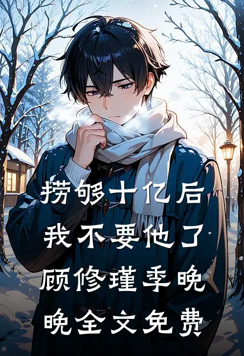 捞够十亿后，我不要他了顾修瑾季晚晚全文免费