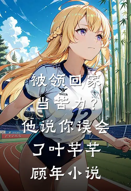 被领回家当苦力？他说：你误会了叶芊芊顾年小说